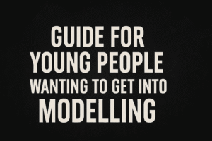 Guide for Young People Wanting to Get Into Modelling