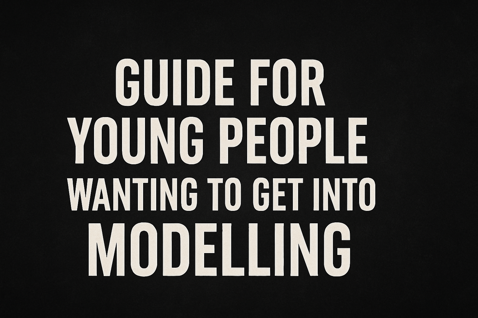 guide for young people wanting to get into modelling