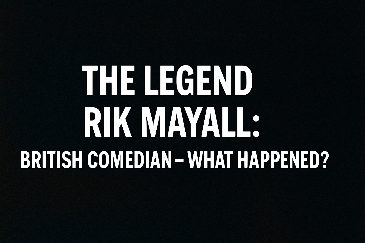 the legend rik mayall british comedian what happened
