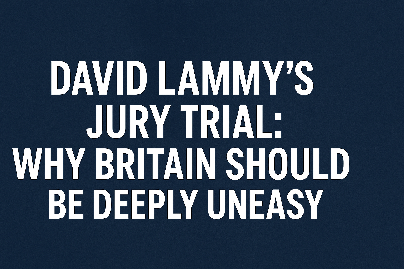 david lammys jury trial why britain should be deeply uneasy